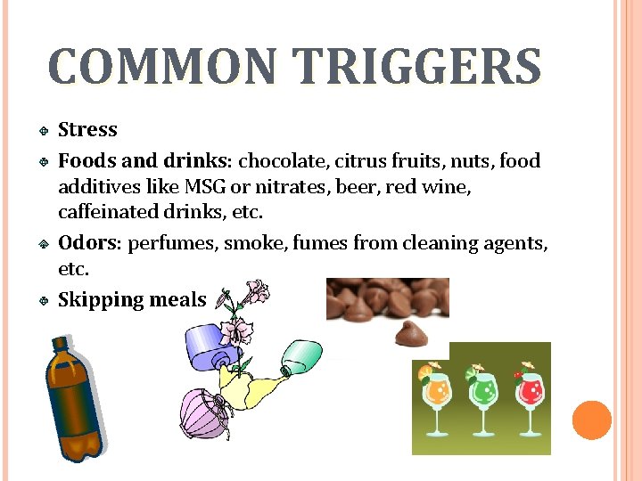 COMMON TRIGGERS Stress Foods and drinks: chocolate, citrus fruits, nuts, food additives like MSG