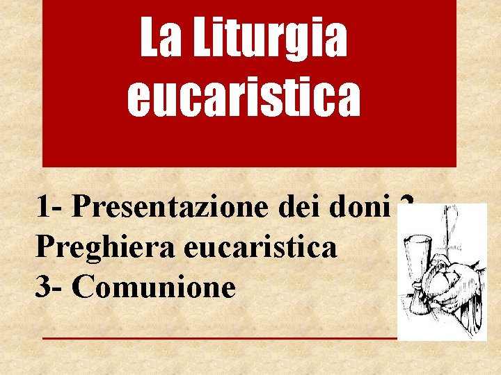 La Liturgia eucaristica 1 - Presentazione dei doni 2 - Preghiera eucaristica 3 -