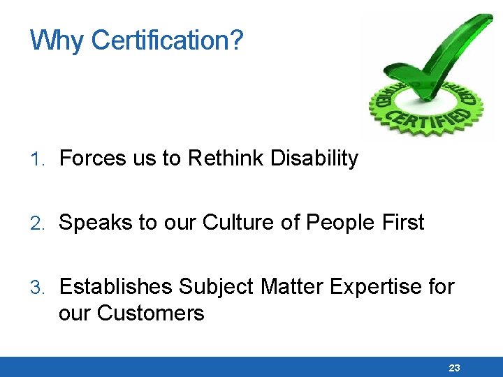 Why Certification? 1. Forces us to Rethink Disability 2. Speaks to our Culture of