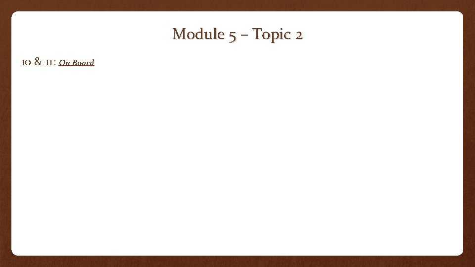 Module 5 – Topic 2 10 & 11: On Board 