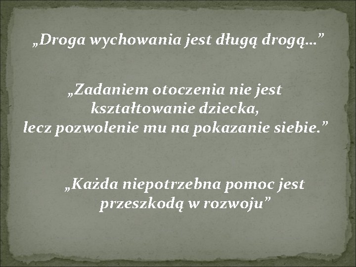 „Droga wychowania jest długą drogą…” „Zadaniem otoczenia nie jest kształtowanie dziecka, lecz pozwolenie mu