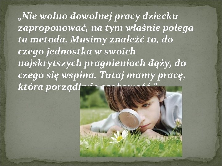 „Nie wolno dowolnej pracy dziecku zaproponować, na tym właśnie polega ta metoda. Musimy znaleźć