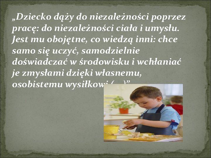 „Dziecko dąży do niezależności poprzez pracę: do niezależności ciała i umysłu. Jest mu obojętne,