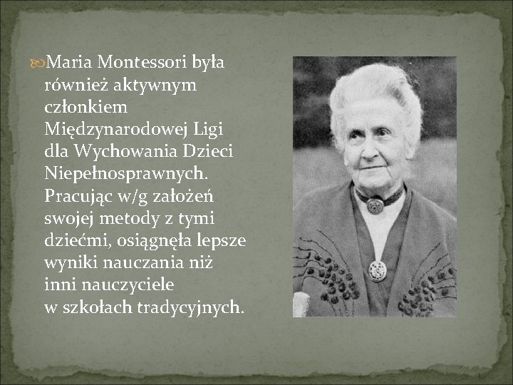  Maria Montessori była również aktywnym członkiem Międzynarodowej Ligi dla Wychowania Dzieci Niepełnosprawnych. Pracując