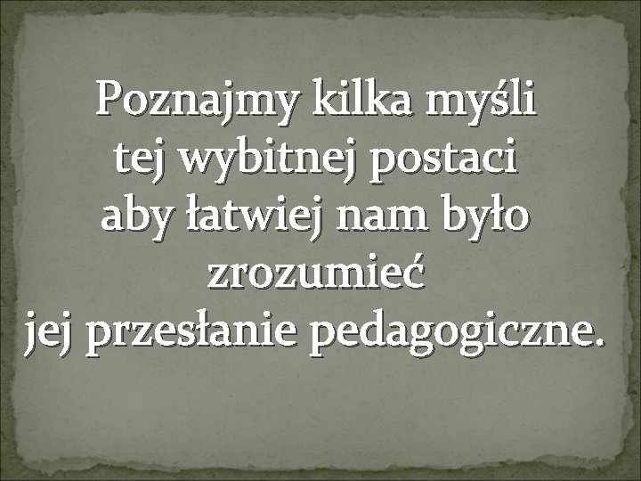 Poznajmy kilka myśli tej wybitnej postaci aby łatwiej nam było zrozumieć jej przesłanie pedagogiczne.