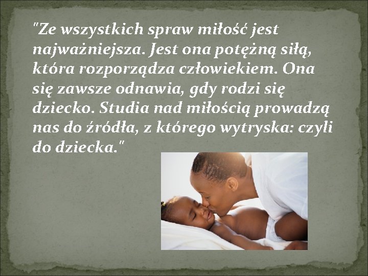 "Ze wszystkich spraw miłość jest najważniejsza. Jest ona potężną siłą, która rozporządza człowiekiem. Ona