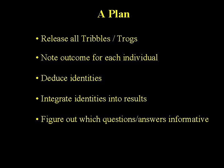 A Plan • Release all Tribbles / Trogs • Note outcome for each individual