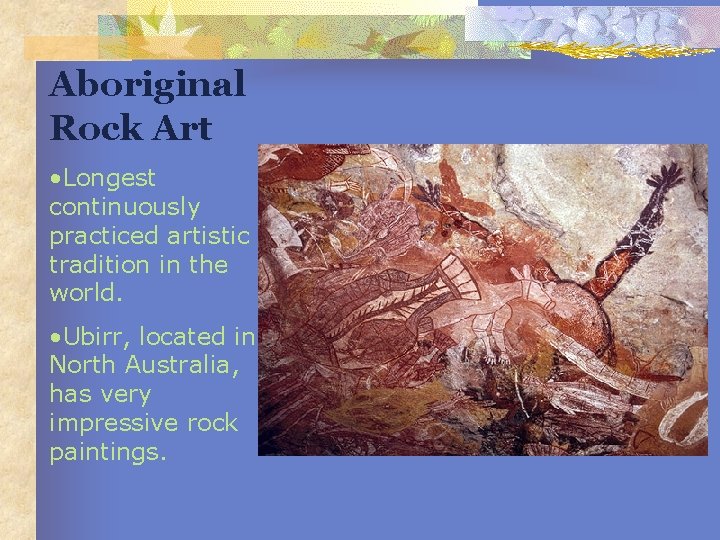 Aboriginal Rock Art • Longest continuously practiced artistic tradition in the world. • Ubirr,