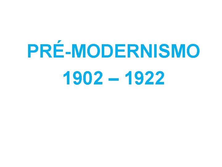 PRÉ-MODERNISMO 1902 – 1922 