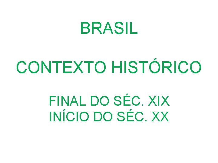 BRASIL CONTEXTO HISTÓRICO FINAL DO SÉC. XIX INÍCIO DO SÉC. XX 