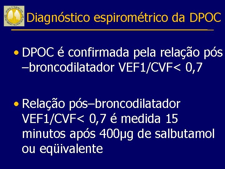 Diagnóstico espirométrico da DPOC • DPOC é confirmada pela relação pós –broncodilatador VEF 1/CVF<