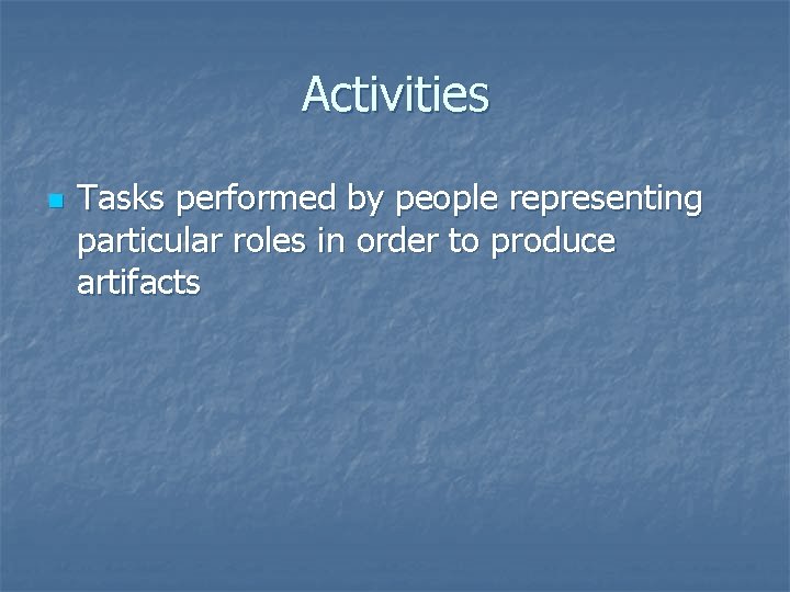 Activities n Tasks performed by people representing particular roles in order to produce artifacts