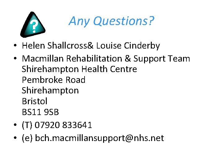 Any Questions? • Helen Shallcross& Louise Cinderby • Macmillan Rehabilitation & Support Team Shirehampton