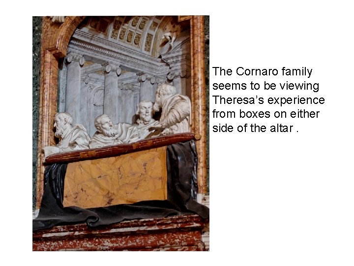 – The Cornaro family seems to be viewing Theresa’s experience from boxes on either