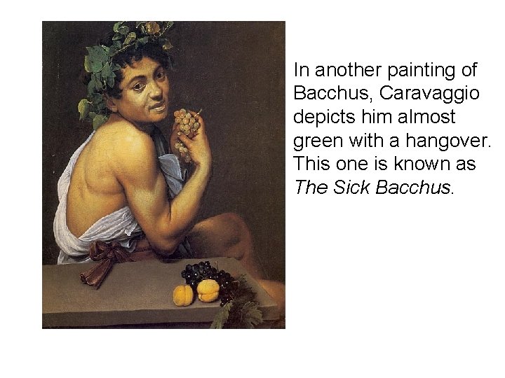  • In another painting of Bacchus, Caravaggio depicts him almost green with a