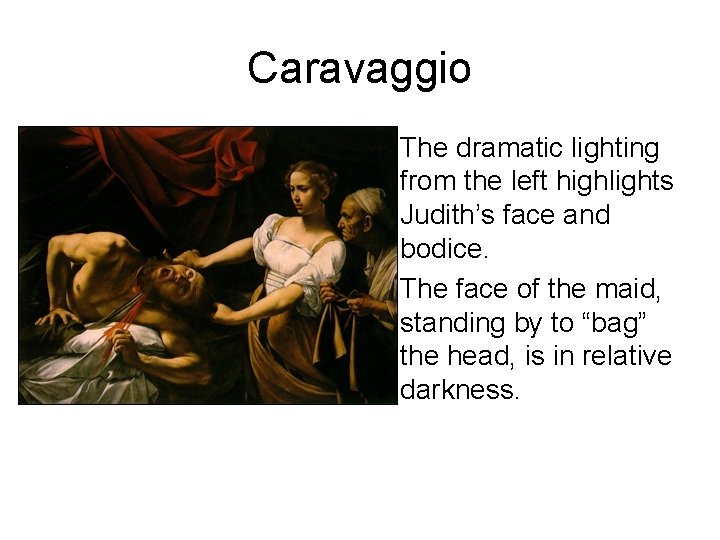 Caravaggio • The dramatic lighting from the left highlights Judith’s face and bodice. •