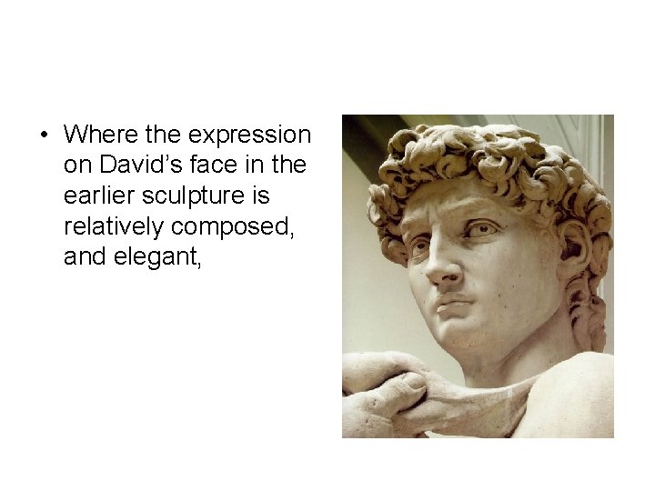  • Where the expression on David’s face in the earlier sculpture is relatively