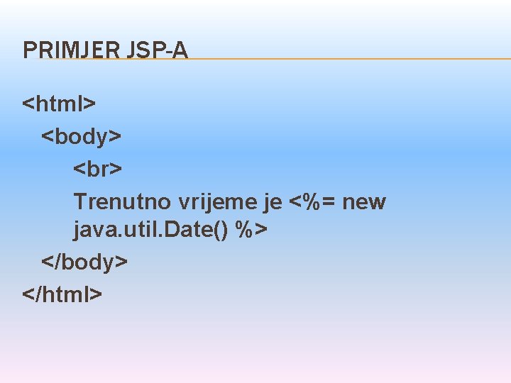 PRIMJER JSP-A <html> <body> Trenutno vrijeme je <%= new java. util. Date() %> </body>