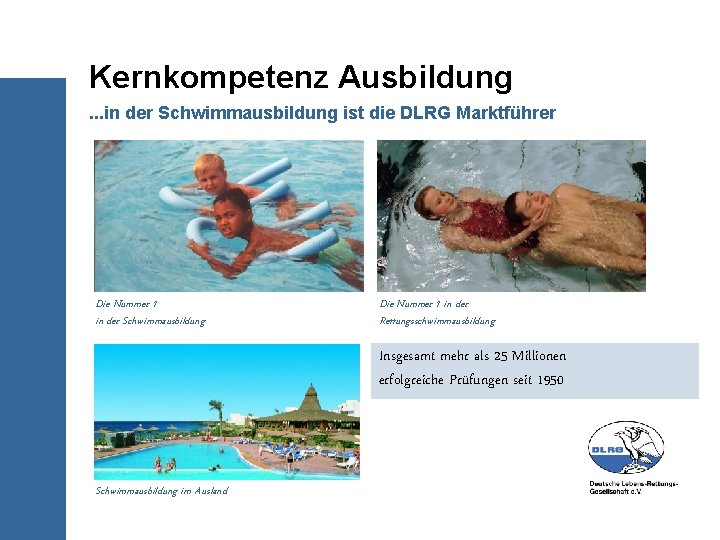 Kernkompetenz Ausbildung. . . in der Schwimmausbildung ist die DLRG Marktführer Die Nummer 1