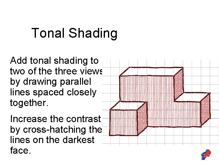 Tonal Shading Add tonal shading to two of the three views by drawing parallel