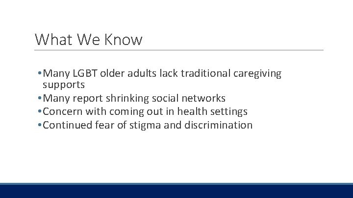 What We Know • Many LGBT older adults lack traditional caregiving supports • Many