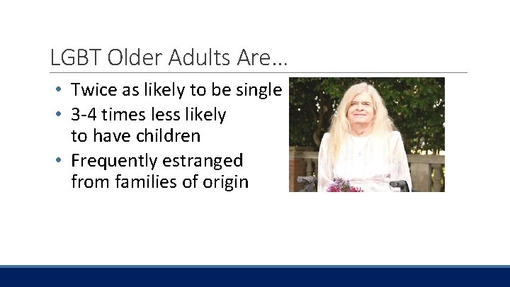 LGBT Older Adults Are… • Twice as likely to be single • 3 -4