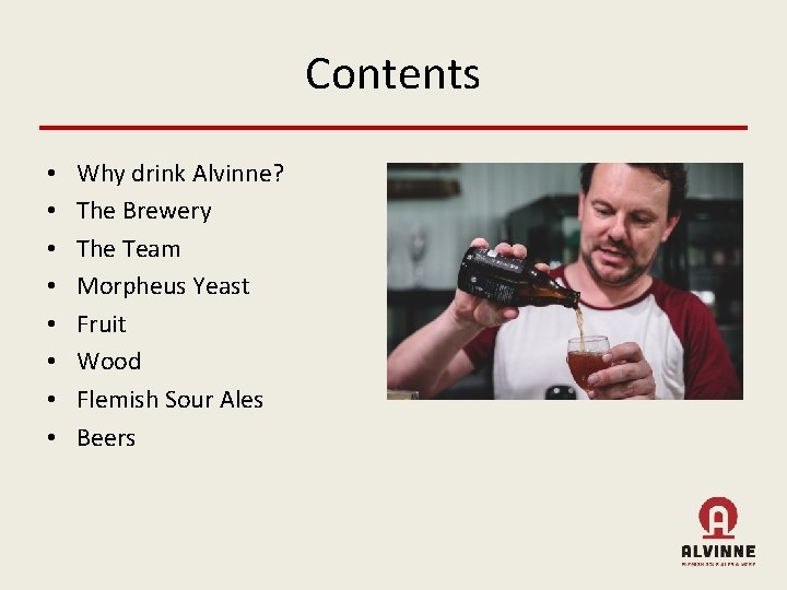 Contents • • Why drink Alvinne? The Brewery The Team Morpheus Yeast Fruit Wood