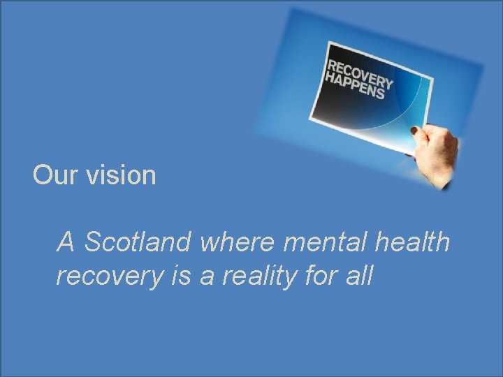 Our new vision Our vision A Scotland where mental health recovery is a reality