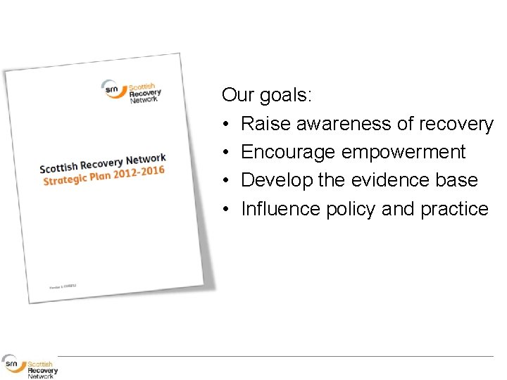 SRN Strategic Plan 2012 -16 Our goals: • Raise awareness of recovery • Encourage