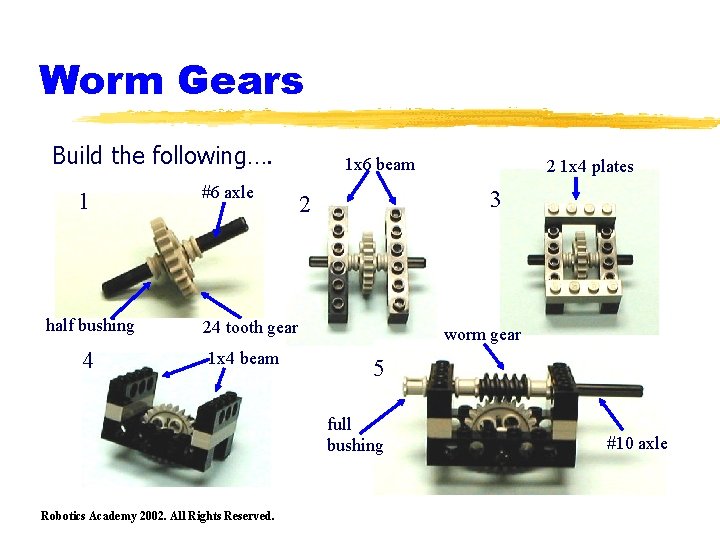 Worm Gears Build the following…. 1 half bushing 4 #6 axle 1 x 6