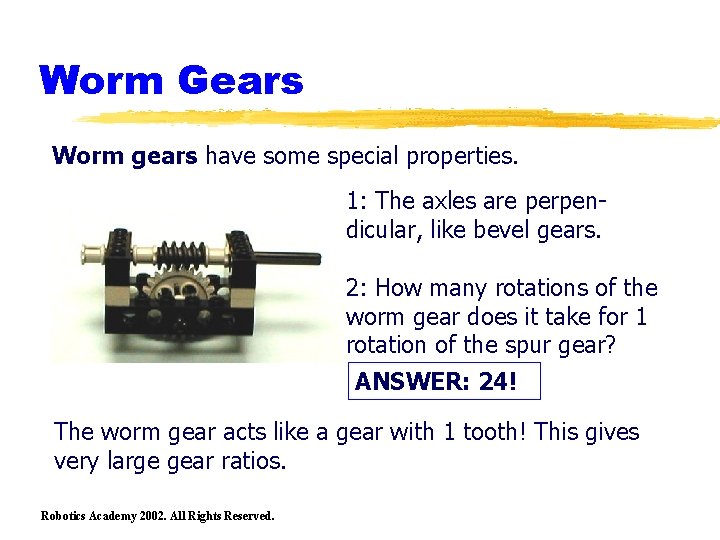 Worm Gears Worm gears have some special properties. 1: The axles are perpendicular, like