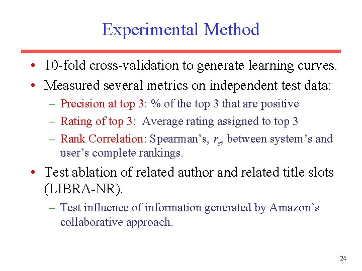 Experimental Method • 10 -fold cross-validation to generate learning curves. • Measured several metrics