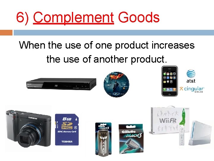 6) Complement Goods When the use of one product increases the use of another