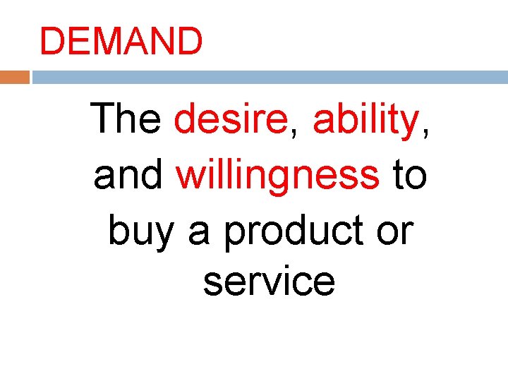 DEMAND The desire, ability, and willingness to buy a product or service 