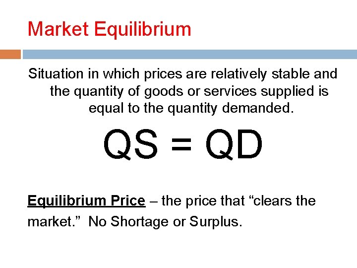 Market Equilibrium Situation in which prices are relatively stable and the quantity of goods