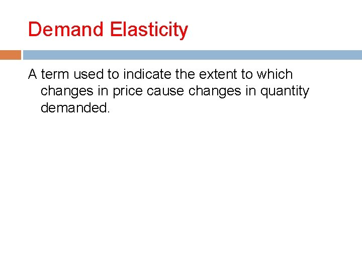 Demand Elasticity A term used to indicate the extent to which changes in price