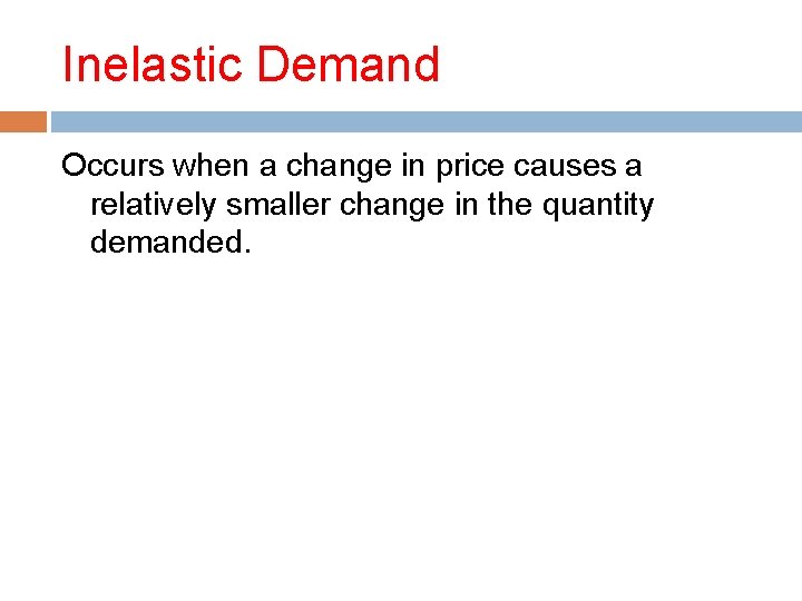 Inelastic Demand Occurs when a change in price causes a relatively smaller change in