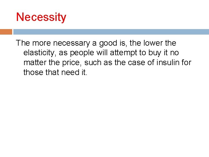 Necessity The more necessary a good is, the lower the elasticity, as people will
