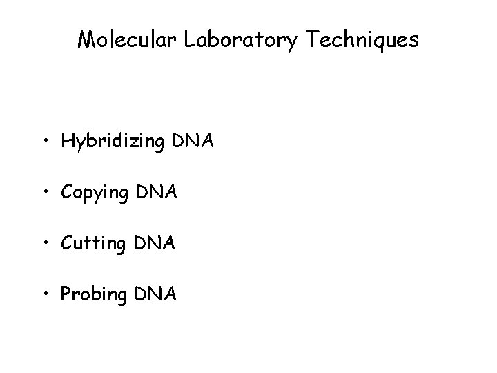 Molecular Laboratory Techniques • Hybridizing DNA • Copying DNA • Cutting DNA • Probing