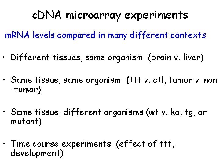 c. DNA microarray experiments m. RNA levels compared in many different contexts • Different