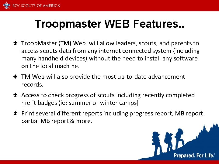 Troopmaster WEB Features. . Troop. Master (TM) Web will allow leaders, scouts, and parents