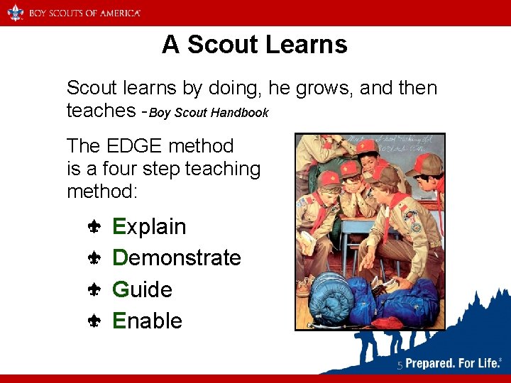 A Scout Learns Scout learns by doing, he grows, and then teaches -Boy Scout
