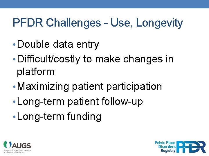 PFDR Challenges – Use, Longevity • Double data entry • Difficult/costly to make changes