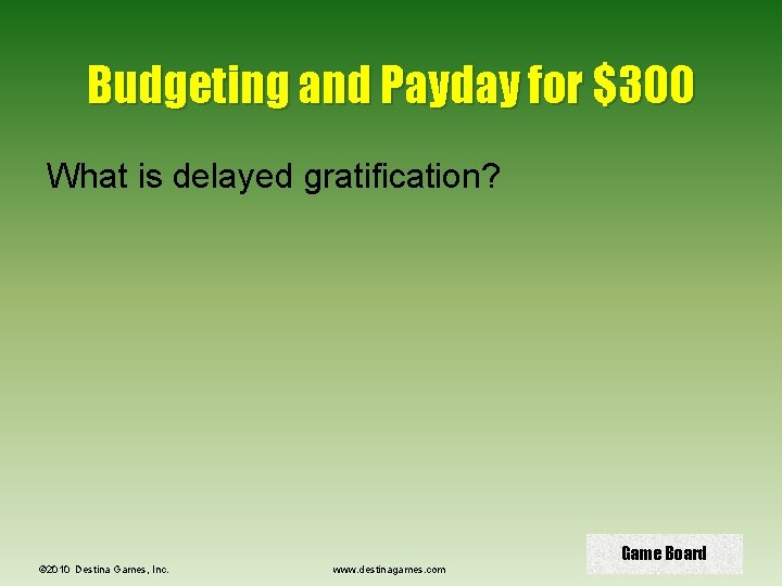 Budgeting and Payday for $300 What is delayed gratification? © 2010 Destina Games, Inc.