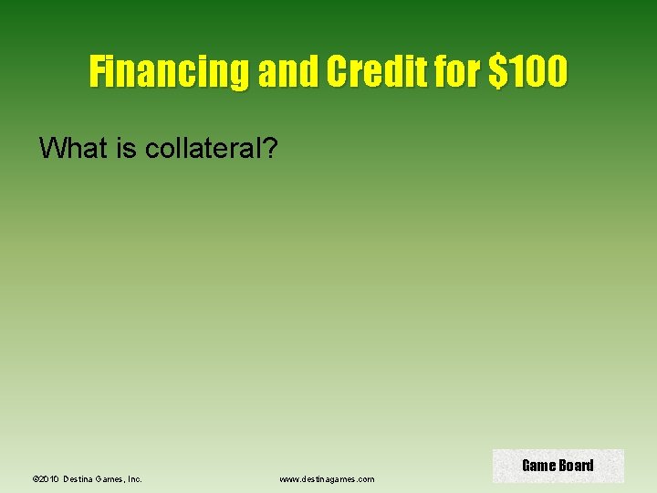 Financing and Credit for $100 What is collateral? © 2010 Destina Games, Inc. www.