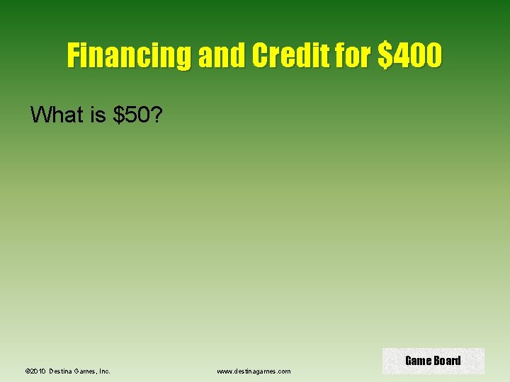 Financing and Credit for $400 What is $50? © 2010 Destina Games, Inc. www.