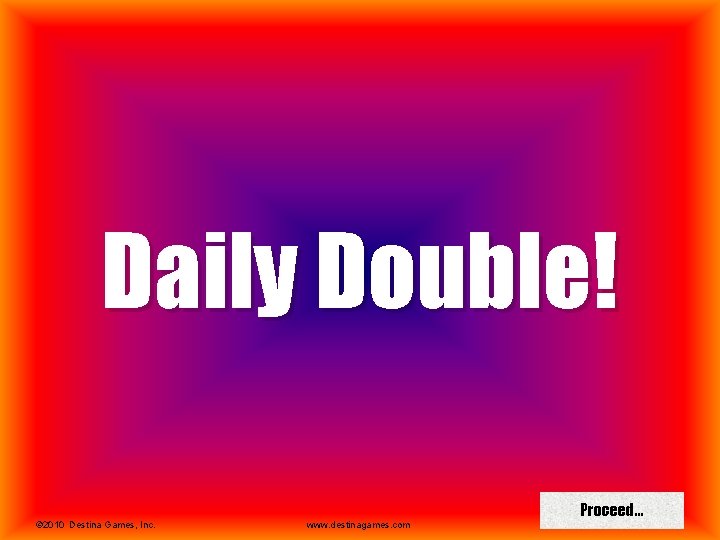 Daily Double! © 2010 Destina Games, Inc. www. destinagames. com Proceed… 