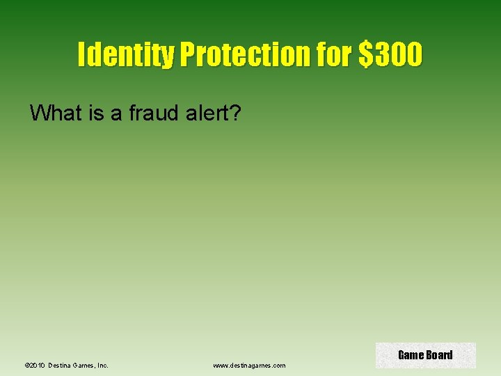 Identity Protection for $300 What is a fraud alert? © 2010 Destina Games, Inc.