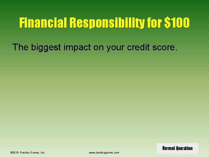 Financial Responsibility for $100 The biggest impact on your credit score. © 2010 Destina