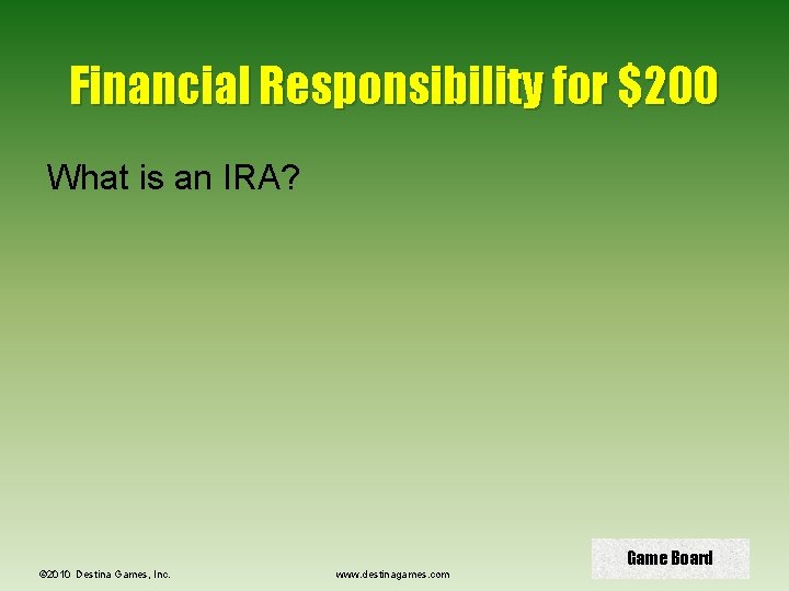 Financial Responsibility for $200 What is an IRA? © 2010 Destina Games, Inc. www.